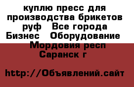 куплю пресс для производства брикетов руф - Все города Бизнес » Оборудование   . Мордовия респ.,Саранск г.
